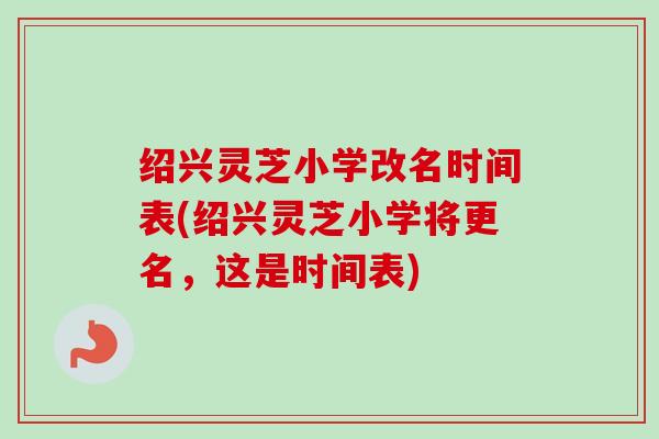 绍兴灵芝小学改名时间表(绍兴灵芝小学将更名,这是时间表)-第1张图片-卓越灵芝孢子粉 绍兴灵芝小学改名时间表(绍兴灵芝小学将更名,这是时间表)-第1张图片-卓越灵芝孢子粉