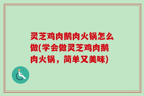 灵芝鸡肉鹅肉火锅怎么做(学会做灵芝鸡肉鹅肉火锅，简单又美味)-第1张图片-卓越灵芝孢子粉