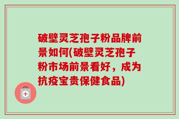 破壁灵芝孢子粉品牌前景如何(破壁灵芝孢子粉市场前景看好,成为抗疫宝贵保健食品)-第1张图片-卓越灵芝孢子粉 破壁灵芝孢子粉品牌前景如何(破壁灵芝孢子粉市场前景看好,成为抗疫宝贵保健食品)-第1张图片-卓越灵芝孢子粉