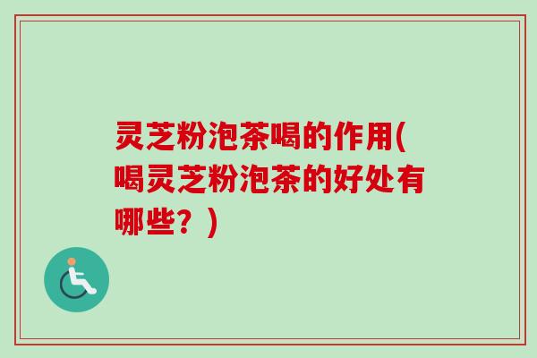 灵芝粉泡茶喝的作用(喝灵芝粉泡茶的好处有哪些?)-第1张图片-卓越灵芝孢子粉 灵芝粉泡茶喝的作用(喝灵芝粉泡茶的好处有哪些?)-第1张图片-卓越灵芝孢子粉