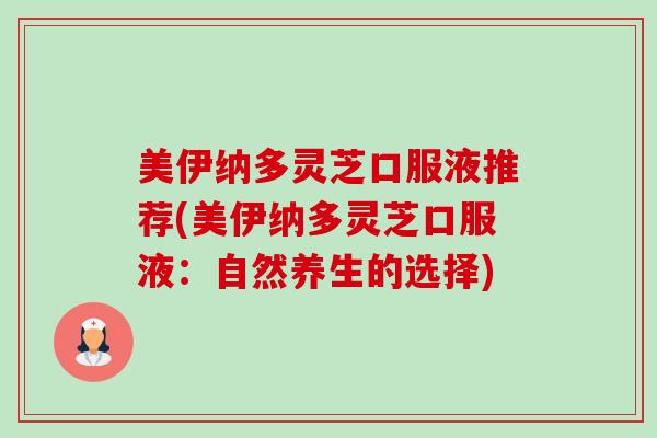 美伊纳多灵芝口服液推荐(美伊纳多灵芝口服液:自然养生的选择)-第1张图片-卓越灵芝孢子粉 美伊纳多灵芝口服液推荐(美伊纳多灵芝口服液:自然养生的选择)-第1张图片-卓越灵芝孢子粉