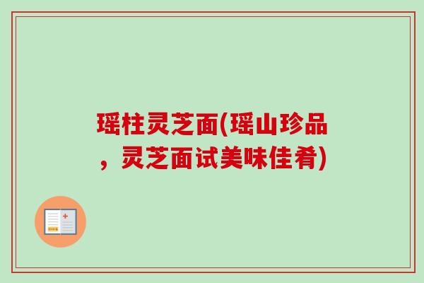 瑶柱灵芝面(瑶山珍品,灵芝面试美味佳肴)-第1张图片-卓越灵芝孢子粉 瑶柱灵芝面(瑶山珍品,灵芝面试美味佳肴)-第1张图片-卓越灵芝孢子粉
