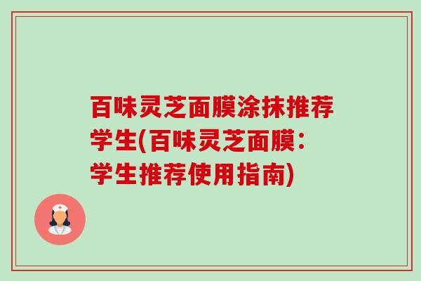 百味灵芝面膜涂抹推荐学生(百味灵芝面膜：学生推荐使用指南)-第1张图片-卓越灵芝孢子粉