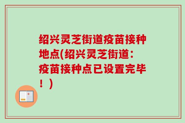 绍兴灵芝街道疫苗接种地点(绍兴灵芝街道：疫苗接种点已设置完毕！)-第1张图片-卓越灵芝孢子粉