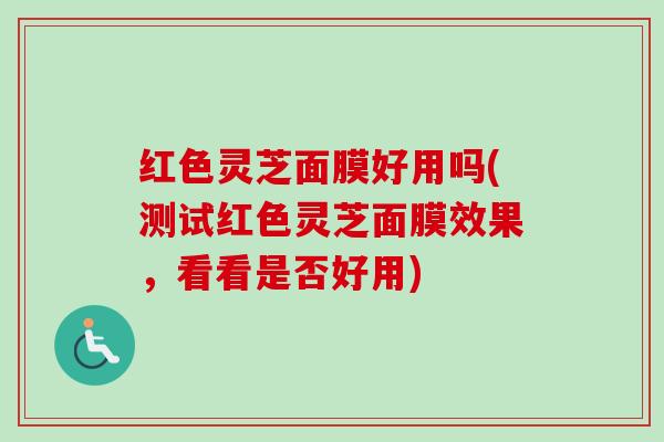 红色灵芝面膜好用吗(测试红色灵芝面膜效果,看看是否好用)-第1张图片-卓越灵芝孢子粉 红色灵芝面膜好用吗(测试红色灵芝面膜效果,看看是否好用)-第1张图片-卓越灵芝孢子粉