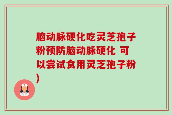脑动脉硬化吃灵芝孢子粉预防脑动脉硬化 可以尝试食用灵芝孢子粉)-第1张图片-卓越灵芝孢子粉 脑动脉硬化吃灵芝孢子粉预防脑动脉硬化 可以尝试食用灵芝孢子粉)-第1张图片-卓越灵芝孢子粉