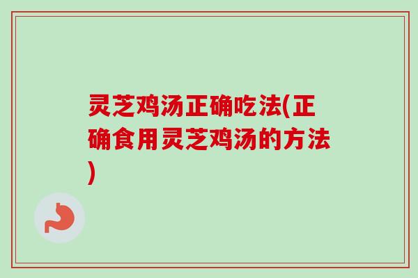 灵芝鸡汤正确吃法(正确食用灵芝鸡汤的方法)-第1张图片-卓越灵芝孢子粉 灵芝鸡汤正确吃法(正确食用灵芝鸡汤的方法)-第1张图片-卓越灵芝孢子粉