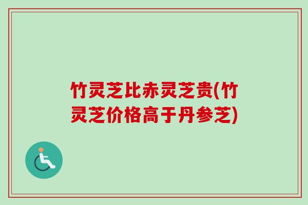 竹灵芝比赤灵芝贵(竹灵芝价格高于丹参芝)-第1张图片-卓越灵芝孢子粉 竹灵芝比赤灵芝贵(竹灵芝价格高于丹参芝)-第1张图片-卓越灵芝孢子粉