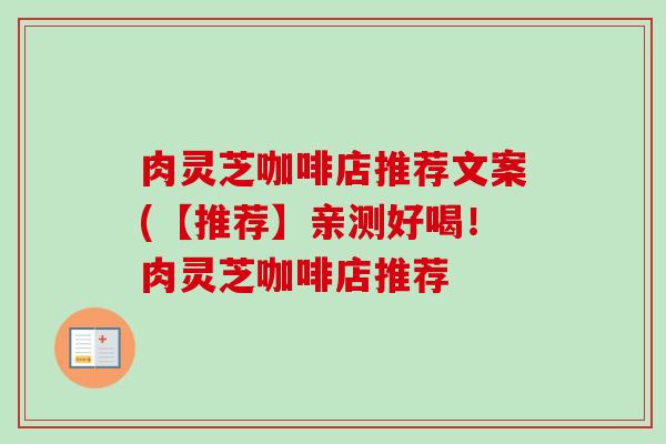 肉灵芝咖啡店推荐文案(【推荐】亲测好喝!肉灵芝咖啡店推荐-第1张图片-卓越灵芝孢子粉 肉灵芝咖啡店推荐文案(【推荐】亲测好喝!肉灵芝咖啡店推荐-第1张图片-卓越灵芝孢子粉