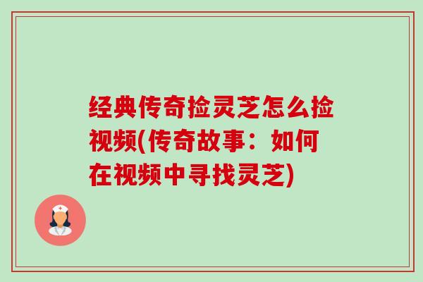 经典传奇捡灵芝怎么捡视频(传奇故事：如何在视频中寻找灵芝)-第1张图片-卓越灵芝孢子粉