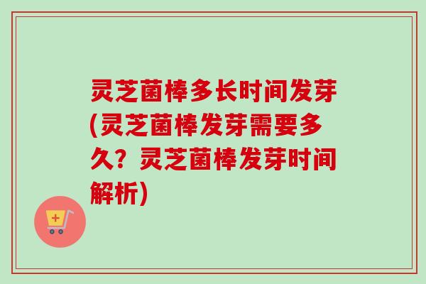灵芝菌棒多长时间发芽(灵芝菌棒发芽需要多久?灵芝菌棒发芽时间解析)-第1张图片-卓越灵芝孢子粉 灵芝菌棒多长时间发芽(灵芝菌棒发芽需要多久?灵芝菌棒发芽时间解析)-第1张图片-卓越灵芝孢子粉