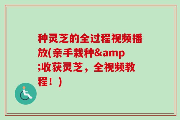 种灵芝的全过程视频播放(亲手栽种&收获灵芝,全视频教程!)-第1张图片-卓越灵芝孢子粉 种灵芝的全过程视频播放(亲手栽种&收获灵芝,全视频教程!)-第1张图片-卓越灵芝孢子粉