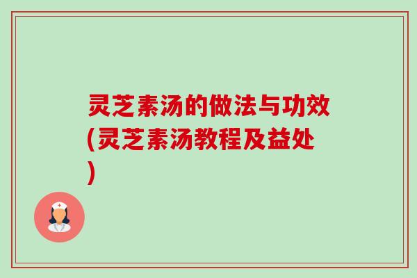 灵芝素汤的做法与功效(灵芝素汤教程及益处)-第1张图片-卓越灵芝孢子粉 灵芝素汤的做法与功效(灵芝素汤教程及益处)-第1张图片-卓越灵芝孢子粉