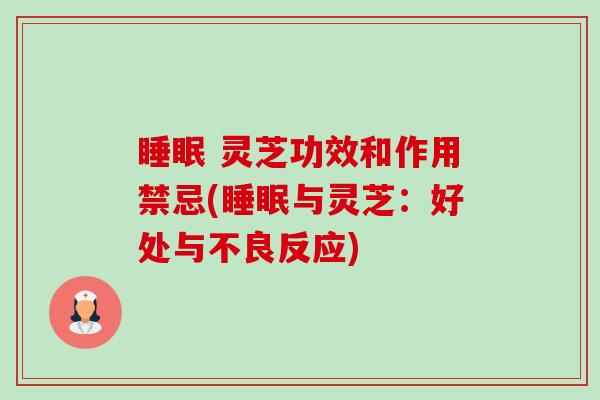 睡眠 灵芝功效和作用禁忌(睡眠与灵芝：好处与不良反应)-第1张图片-卓越灵芝孢子粉