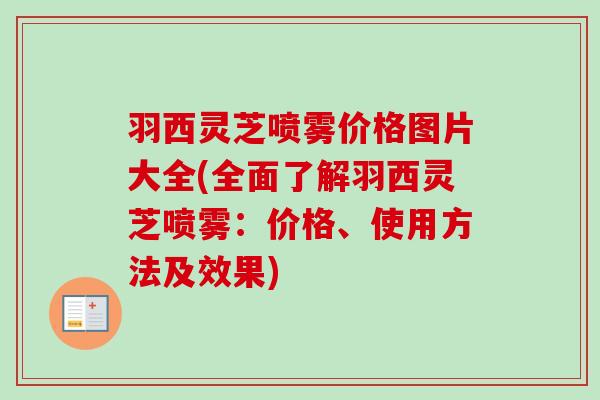 羽西灵芝喷雾价格图片大全(全面了解羽西灵芝喷雾：价格、使用方法及效果)-第1张图片-卓越灵芝孢子粉