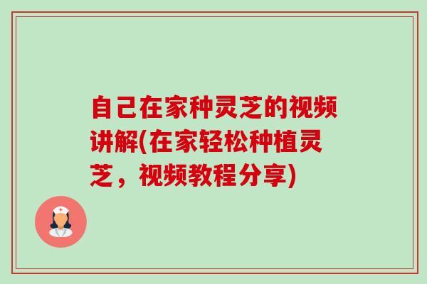自己在家种灵芝的视频讲解(在家轻松种植灵芝,视频教程分享)-第1张图片-卓越灵芝孢子粉 自己在家种灵芝的视频讲解(在家轻松种植灵芝,视频教程分享)-第1张图片-卓越灵芝孢子粉