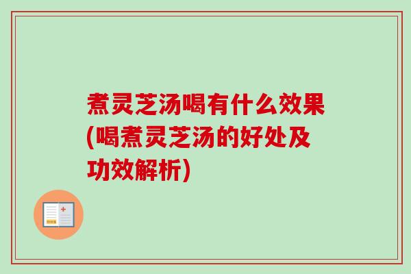 煮灵芝汤喝有什么效果(喝煮灵芝汤的好处及功效解析)-第1张图片-卓越灵芝孢子粉 煮灵芝汤喝有什么效果(喝煮灵芝汤的好处及功效解析)-第1张图片-卓越灵芝孢子粉