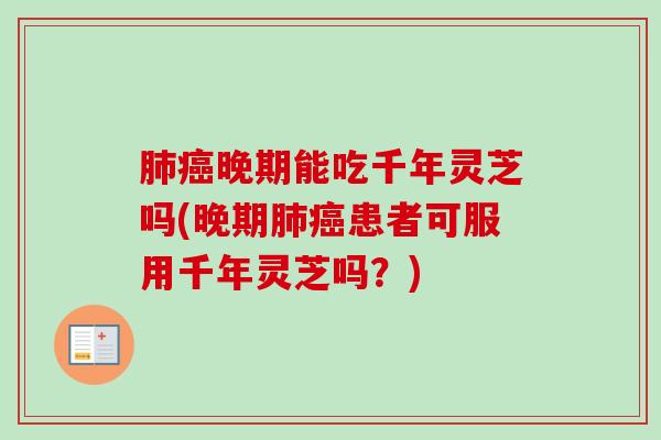 肺癌晚期能吃千年灵芝吗(晚期肺癌患者可服用千年灵芝吗？)-第1张图片-卓越灵芝孢子粉