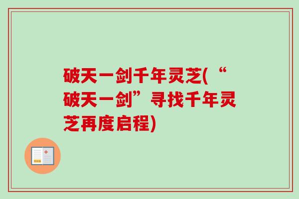 破天一剑千年灵芝(“破天一剑”寻找千年灵芝再度启程)-第1张图片-卓越灵芝孢子粉 破天一剑千年灵芝(“破天一剑”寻找千年灵芝再度启程)-第1张图片-卓越灵芝孢子粉
