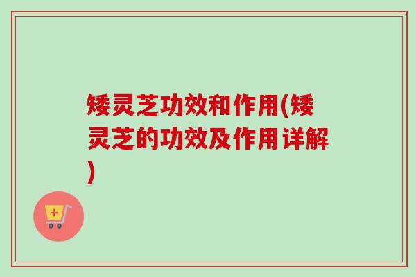 矮灵芝功效和作用(矮灵芝的功效及作用详解)-第1张图片-卓越灵芝孢子粉 矮灵芝功效和作用(矮灵芝的功效及作用详解)-第1张图片-卓越灵芝孢子粉