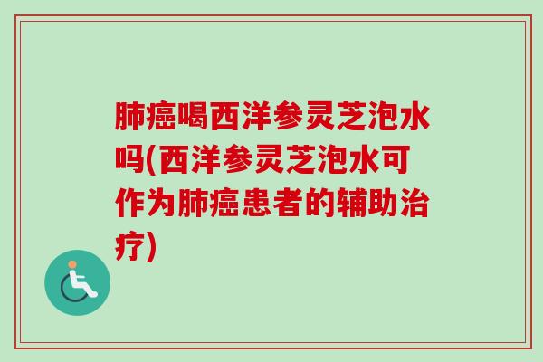 肺癌喝西洋参灵芝泡水吗(西洋参灵芝泡水可作为肺癌患者的辅助治疗)-第1张图片-卓越灵芝孢子粉 肺癌喝西洋参灵芝泡水吗(西洋参灵芝泡水可作为肺癌患者的辅助治疗)-第1张图片-卓越灵芝孢子粉