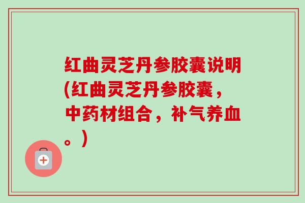 红曲灵芝丹参胶囊说明(红曲灵芝丹参胶囊,中药材组合,补气养血。)-第1张图片-卓越灵芝孢子粉 红曲灵芝丹参胶囊说明(红曲灵芝丹参胶囊,中药材组合,补气养血。)-第1张图片-卓越灵芝孢子粉