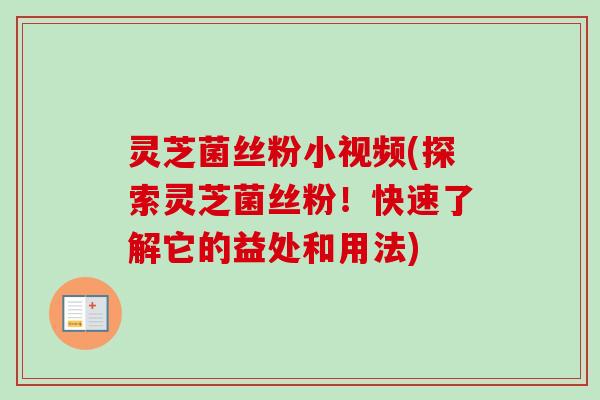 灵芝菌丝粉小视频(探索灵芝菌丝粉!快速了解它的益处和用法)-第1张图片-卓越灵芝孢子粉 灵芝菌丝粉小视频(探索灵芝菌丝粉!快速了解它的益处和用法)-第1张图片-卓越灵芝孢子粉