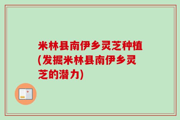 米林县南伊乡灵芝种植(发掘米林县南伊乡灵芝的潜力)-第1张图片-卓越灵芝孢子粉 米林县南伊乡灵芝种植(发掘米林县南伊乡灵芝的潜力)-第1张图片-卓越灵芝孢子粉