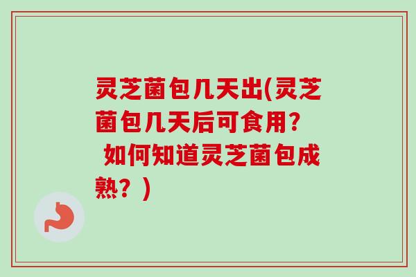灵芝菌包几天出(灵芝菌包几天后可食用? 如何知道灵芝菌包成熟?)-第1张图片-卓越灵芝孢子粉 灵芝菌包几天出(灵芝菌包几天后可食用? 如何知道灵芝菌包成熟?)-第1张图片-卓越灵芝孢子粉