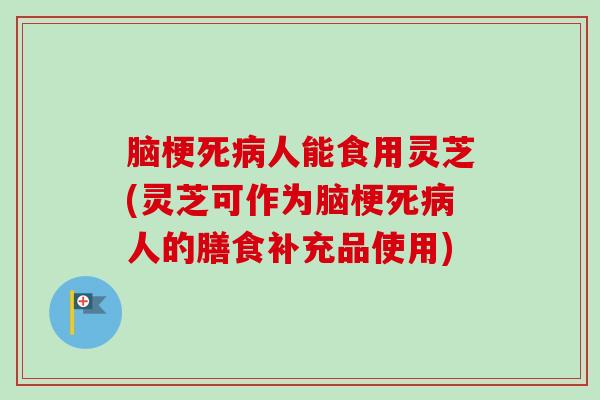 脑梗死病人能食用灵芝(灵芝可作为脑梗死病人的膳食补充品使用)-第1张图片-卓越灵芝孢子粉 脑梗死病人能食用灵芝(灵芝可作为脑梗死病人的膳食补充品使用)-第1张图片-卓越灵芝孢子粉