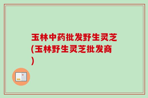 玉林中药批发野生灵芝(玉林野生灵芝批发商)-第1张图片-卓越灵芝孢子粉 玉林中药批发野生灵芝(玉林野生灵芝批发商)-第1张图片-卓越灵芝孢子粉