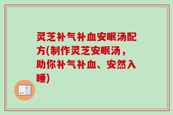 灵芝补气补血安眠汤配方(制作灵芝安眠汤,助你补气补血、安然入睡)-第1张图片-卓越灵芝孢子粉 灵芝补气补血安眠汤配方(制作灵芝安眠汤,助你补气补血、安然入睡)-第1张图片-卓越灵芝孢子粉