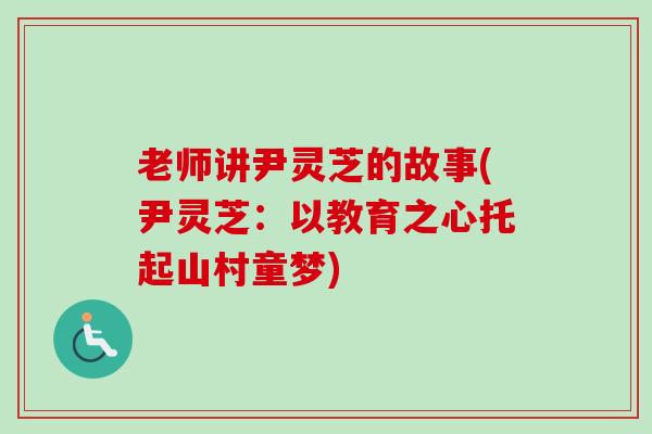 老师讲尹灵芝的故事(尹灵芝：以教育之心托起山村童梦)-第1张图片-卓越灵芝孢子粉