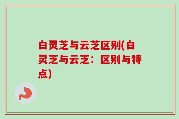 白灵芝与云芝区别(白灵芝与云芝:区别与特点)-第1张图片-卓越灵芝孢子粉 白灵芝与云芝区别(白灵芝与云芝:区别与特点)-第1张图片-卓越灵芝孢子粉