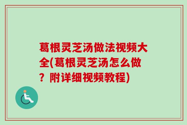葛根灵芝汤做法视频大全(葛根灵芝汤怎么做？附详细视频教程)-第1张图片-卓越灵芝孢子粉