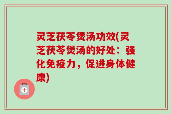 灵芝茯苓煲汤功效(灵芝茯苓煲汤的好处:强化免疫力,促进身体健康)-第1张图片-卓越灵芝孢子粉 灵芝茯苓煲汤功效(灵芝茯苓煲汤的好处:强化免疫力,促进身体健康)-第1张图片-卓越灵芝孢子粉