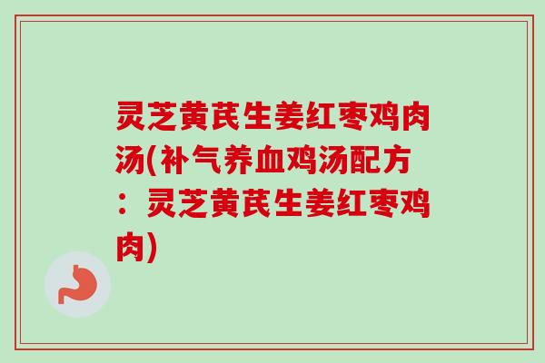 灵芝黄芪生姜红枣鸡肉汤(补气养血鸡汤配方:灵芝黄芪生姜红枣鸡肉)-第1张图片-卓越灵芝孢子粉 灵芝黄芪生姜红枣鸡肉汤(补气养血鸡汤配方:灵芝黄芪生姜红枣鸡肉)-第1张图片-卓越灵芝孢子粉