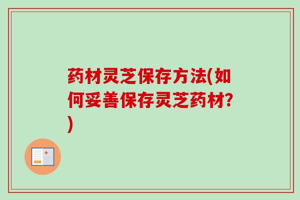 药材灵芝保存方法(如何妥善保存灵芝药材?)-第1张图片-卓越灵芝孢子粉 药材灵芝保存方法(如何妥善保存灵芝药材?)-第1张图片-卓越灵芝孢子粉