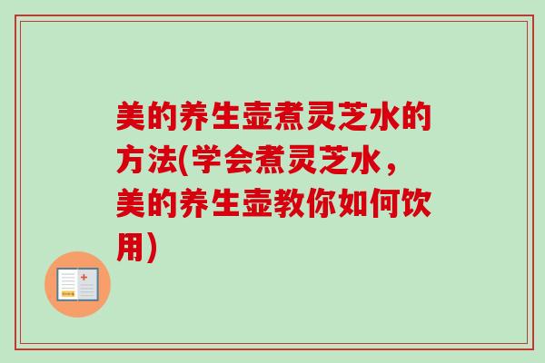美的养生壶煮灵芝水的方法(学会煮灵芝水,美的养生壶教你如何饮用)-第1张图片-卓越灵芝孢子粉 美的养生壶煮灵芝水的方法(学会煮灵芝水,美的养生壶教你如何饮用)-第1张图片-卓越灵芝孢子粉