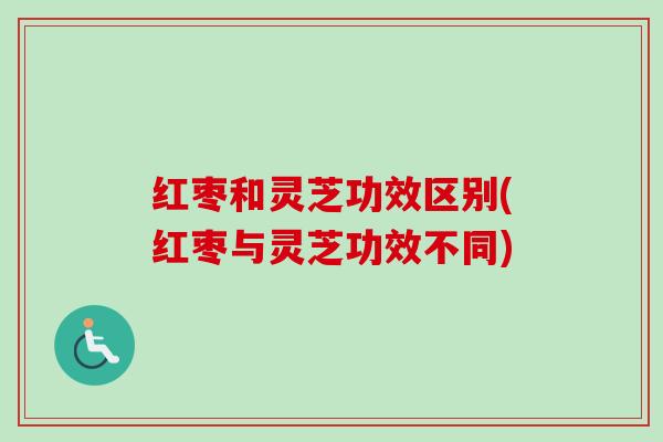 红枣和灵芝功效区别(红枣与灵芝功效不同)-第1张图片-卓越灵芝孢子粉 红枣和灵芝功效区别(红枣与灵芝功效不同)-第1张图片-卓越灵芝孢子粉