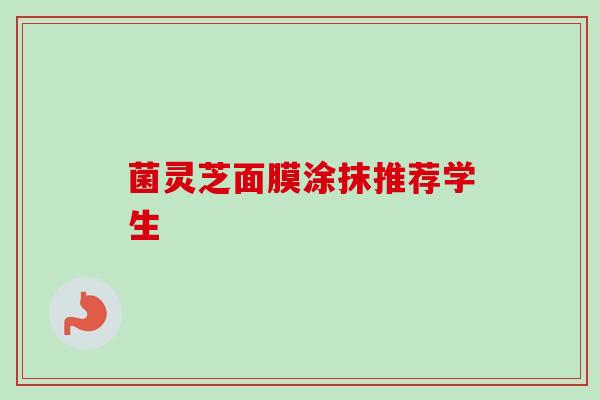 菌灵芝面膜涂抹推荐学生-第1张图片-卓越灵芝孢子粉 菌灵芝面膜涂抹推荐学生-第1张图片-卓越灵芝孢子粉