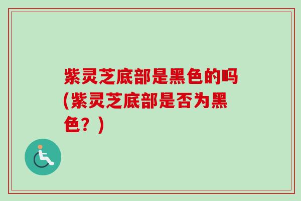 紫灵芝底部是黑色的吗(紫灵芝底部是否为黑色?)-第1张图片-卓越灵芝孢子粉 紫灵芝底部是黑色的吗(紫灵芝底部是否为黑色?)-第1张图片-卓越灵芝孢子粉