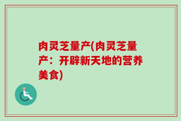 肉灵芝量产(肉灵芝量产:开辟新天地的营养美食)-第1张图片-卓越灵芝孢子粉 肉灵芝量产(肉灵芝量产:开辟新天地的营养美食)-第1张图片-卓越灵芝孢子粉