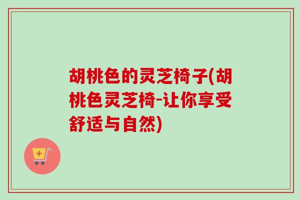 胡桃色的灵芝椅子(胡桃色灵芝椅-让你享受舒适与自然)-第1张图片-卓越灵芝孢子粉 胡桃色的灵芝椅子(胡桃色灵芝椅-让你享受舒适与自然)-第1张图片-卓越灵芝孢子粉