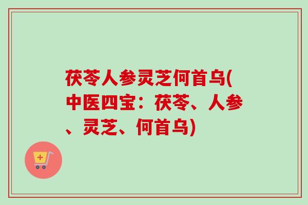 茯苓人参灵芝何首乌(中医四宝：茯苓、人参、灵芝、何首乌)-第1张图片-卓越灵芝孢子粉