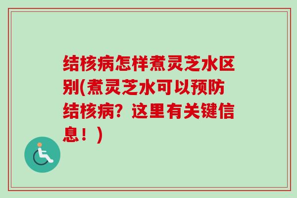 结核病怎样煮灵芝水区别(煮灵芝水可以预防结核病？这里有关键信息！)-第1张图片-卓越灵芝孢子粉