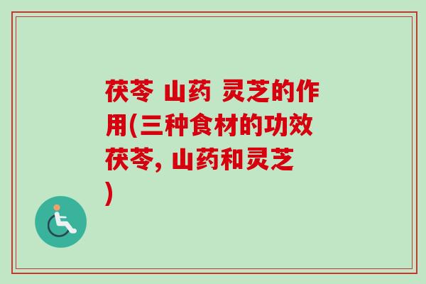 茯苓 山药 灵芝的作用(三种食材的功效 茯苓, 山药和灵芝 )-第1张图片-卓越灵芝孢子粉 茯苓 山药 灵芝的作用(三种食材的功效 茯苓, 山药和灵芝 )-第1张图片-卓越灵芝孢子粉