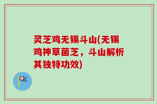 灵芝鸡无锡斗山(无锡鸡神草菌芝，斗山解析其独特功效)-第1张图片-卓越灵芝孢子粉