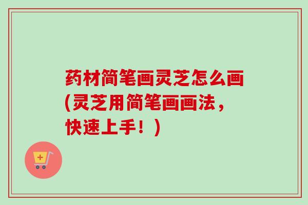 药材简笔画灵芝怎么画(灵芝用简笔画画法，快速上手！)-第1张图片-卓越灵芝孢子粉