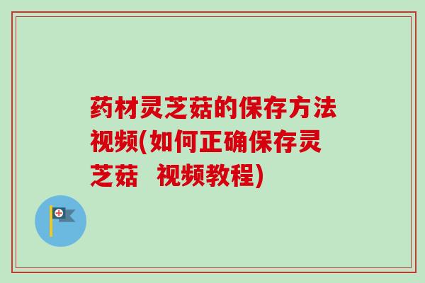 药材灵芝菇的保存方法视频(如何正确保存灵芝菇 视频教程)-第1张图片-卓越灵芝孢子粉 药材灵芝菇的保存方法视频(如何正确保存灵芝菇 视频教程)-第1张图片-卓越灵芝孢子粉